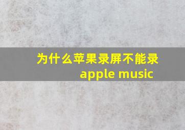 为什么苹果录屏不能录apple music